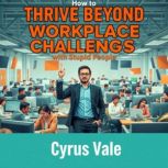How to Thrive Beyond Workplace Challe..., Cyrus Vale