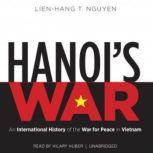 Hanoi's War An International History of the War for Peace in Vietnam, Lien-Hang T. Nguyen