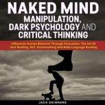 Naked Mind: Manipulation, Dark Psychology And Critical Thinking Influences Human Behavior Through Persuasion, The Art Of Soul Reading, NLP, Brainwashing And Body Language Reading, Jack Skinners