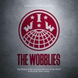 The Wobblies: The History of the Industrial Workers of the World in the Early 20th Century, Charles River Editors