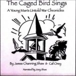 The Caged Bird Sings A Young Man's Untold War Chronicles, James Channing Shaw