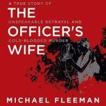 The Officer's Wife A True Story of Unspeakable Betrayal and Cold-Blooded Murder, Michael Fleeman