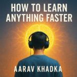 How to Learn Anything Faster, AARAV KHADKA