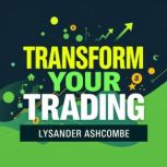 Transform Your Trading Secrets for M..., Lysander Ashcombe