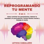 Reprogramando tu mente 2 en 1 Como ..., Leticia Caballero