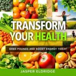 Transform Your Health Shed Pounds an..., Jasper Eldridge