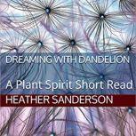 Dreaming with Dandelion A Plant Spirit Short Read, Heather Sanderson