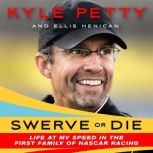 Swerve or Die Life at My Speed in the First Family of NASCAR Racing, Kyle Petty
