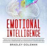 Emotional Intelligence Improve Your Life Becoming Successful at Work and in Relationships. Raise Your EQ and Your Social Skills Learning Emotional Agility and Discover Why It Can Matter More Than IQ, Bradley Goleman