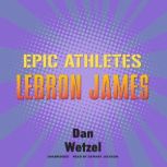 Epic Athletes: LeBron James, Dan Wetzel