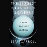 The Biggest Ideas in the Universe Space, Time, and Motion, Sean Carroll