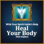 With Your Spirit Guides Help Heal Y..., Dick Sutphen