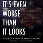 Its Even Worse Than It Looks How the American Constitutional System Collided with the New Politics of Extremism, Thomas E. Mann and Norman J. Ornstein