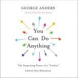 You Can Do Anything The Surprising Power of a "Useless" Liberal Arts Education, George Anders