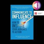 Communicate to Influence How to Insp..., Ben Decker