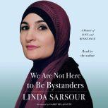 We Are Not Here to Be Bystanders A Memoir of Love and Resistance, Linda Sarsour
