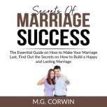 Secrets of Marriage Success The Essential Guide on How to Make Your Marriage Last, Find Out the Secrets on How to Build a Happy and Lasting Marriage, M.G. Corwin