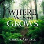 WHERE the Fern Grows Free and Wild, Merrick Ashvale