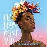 All Boys Aren't Blue A Memoir-Manifesto, George M. Johnson