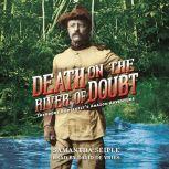 Death on the River of Doubt: Theodore Roosevelt's Amazon Adventure, Samantha Seiple