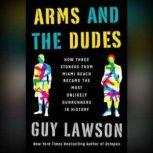 Arms and the Dudes How Three Stoners from Miami Beach Became the Most Unlikely Gunrunners in History, Guy Lawson