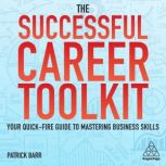 The Successful Career Toolkit Your Quick-Fire Guide to Mastering Business Skills, Patrick Barr