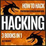 HACKING HOW TO HACK: PENETRATION TESTING HACKING BOOK | 3 BOOKS IN 1, Alex Wagner