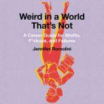 Weird in a World That's Not A Career Guide for Misfits, F*ckups, and Failures, Jennifer Romolini