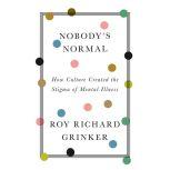 Nobody's Normal How Culture Created the Stigma of Mental Illness, Roy Richard Grinker