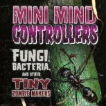 Mini Mind Controllers Fungi, Bacteria, and Other Tiny Zombie Makers, Joan Axelrod-Contrada