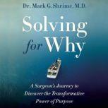 Solving for Why A Surgeon's Journey to Discover the Transformative Power of Purpose, Dr. Mark Shrime