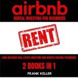 Airbnb Rental Business For Beginners Long-Distance Real Estate Investing And Remote Hosting Techniques 2 Books In 1, Frank Keller
