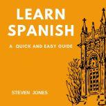 Learn Spanish: A Quick and Easy Guide, Steven Jones