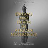 Dreams and Death in African Mythology: The History of Legends and Folk Stories about Dreams and Death across Africa, Charles River Editors