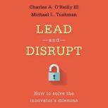 Lead and Disrupt How to Solve the Innovator's Dilemma, Charles A. O'Reilly III