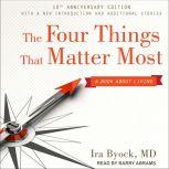 The Four Things That Matter Most 10th..., MD Byock