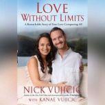 Love Without Limits A Remarkable Story of True Love Conquering All, Nick Vujicic