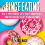 Binge Eating: How to Overcome Binge-Eating-Disorders by Developing Long-Term Intuitive Healthy Mindfulness Habits, Julia Hansen