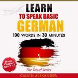 LEARN TO SPEAK BASIC GERMAN 100 Words in 30 Minutes, Calvin Alexander
