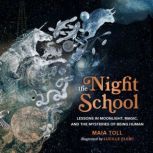 The Night School Lessons in Moonlight, Magic, and the Mysteries of Being Human, Maia Toll