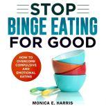 Stop Binge Eating for Good, Monica E. Harris
