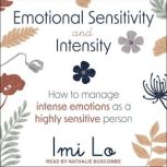 Emotional Sensitivity and Intensity How to Manage Intense Emotions as a Highly Sensitive Person, Imi Lo