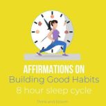 Affirmations on Building Good Habits - 8-hour sleep cycle create lasting change, breaking bad habits, transform your life, reprogram your subconscious, Inner Mastery, tap into your potentials, Think and Bloom