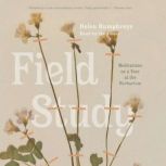 Field Study Meditations on a Year at the Herbarium, Helen Humphreys
