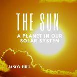 The Sun: A Planet in our Solar System, Jason Hill
