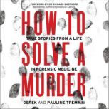 How to Solve a Murder True Stories from a Life in Forensic Medicine, Derek Tremain