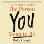 The Person You Mean to Be How Good People Fight Bias, Dolly Chugh