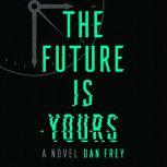 The Future Is Yours A Novel, Dan Frey