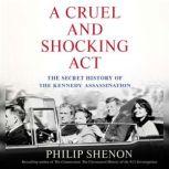A Cruel and Shocking Act The Secret History of the Kennedy Assassination, Philip Shenon