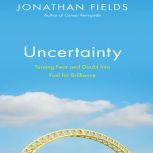 Uncertainty Turning Fear and Doubt into Fuel for Brilliance, Jonathan Fields